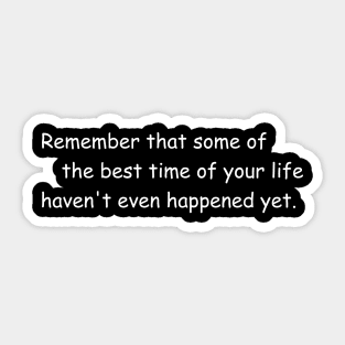 Some of the best time of your life haven't even happened yet. Sticker